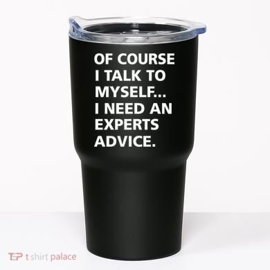 Of Course I Talk To Myself… I need an Experts Advice Tumbler