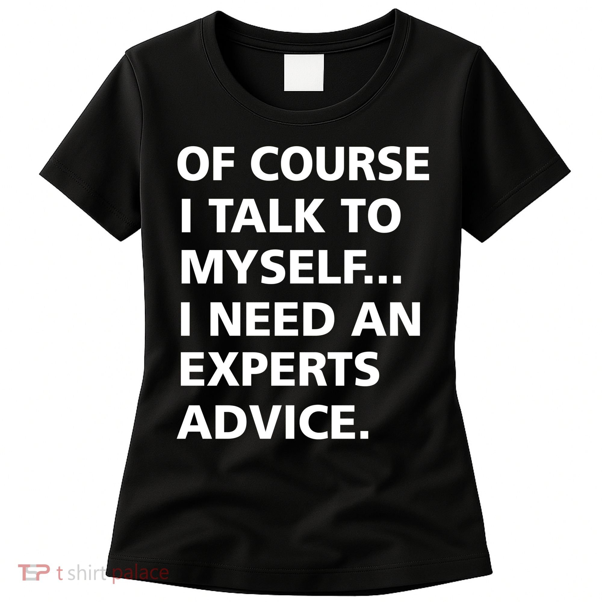 Of Course I Talk To Myself… I need an Experts Advice Women's T-Shirt