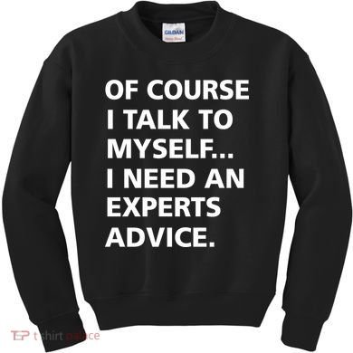 Of Course I Talk To Myself… I need an Experts Advice Kids Sweatshirt