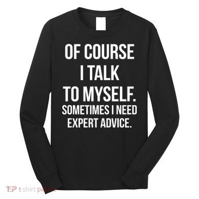 Of Course I Talk To Myself Sarcastic Long Sleeve Shirt