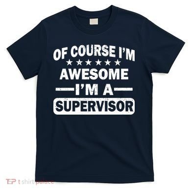 Of Course I'm Awesome I'm A Supervisor T-Shirt