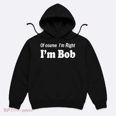 Of Course I'm Right I'm Bob Hoodie