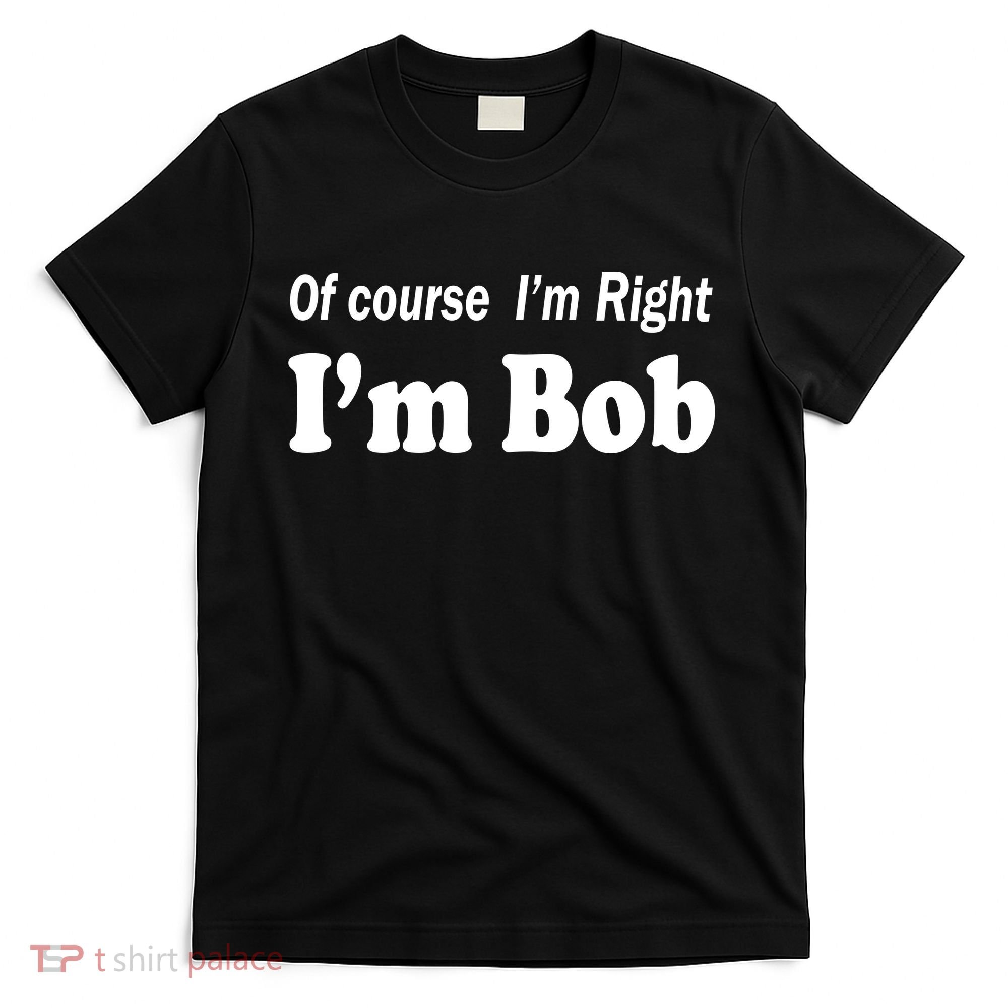 Of Course I'm Right I'm Bob T-Shirt