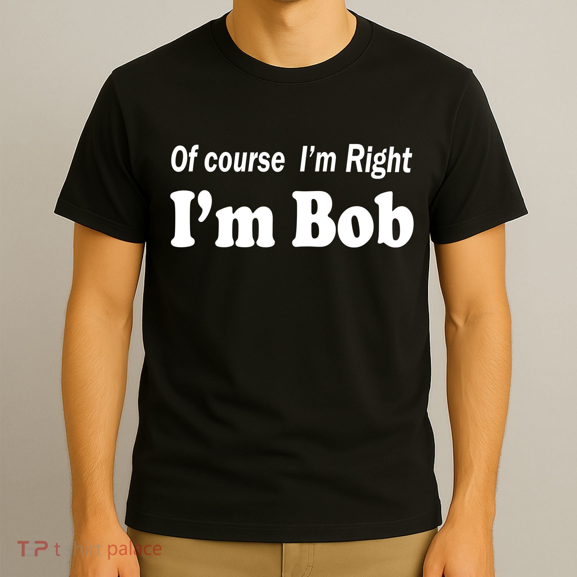 Of Course I'm Right I'm Bob T-Shirt