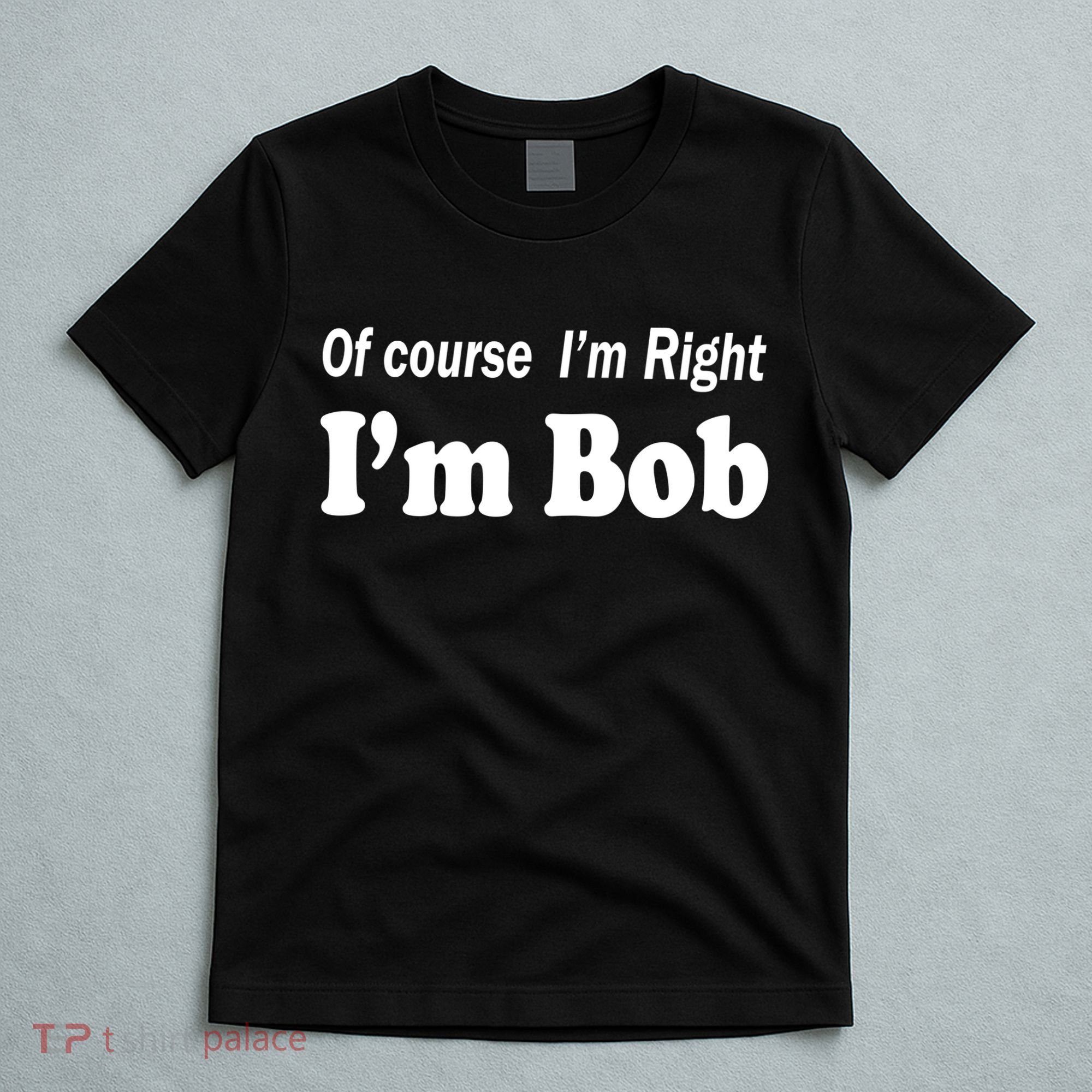 Of Course I'm Right I'm Bob T-Shirt