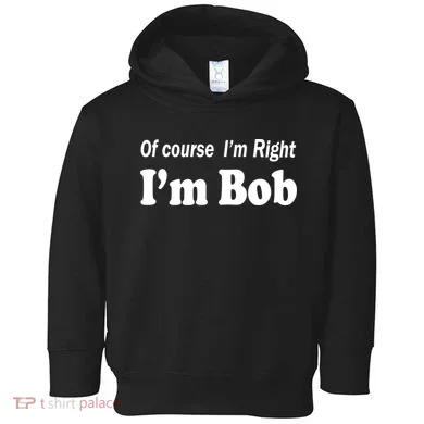 Of Course I'm Right I'm Bob Toddler Hoodie
