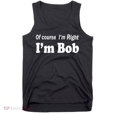 Of Course I'm Right I'm Bob Tank Top