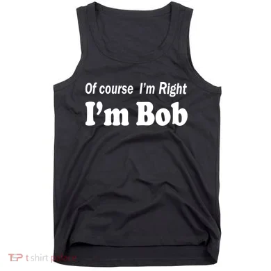 Of Course I'm Right I'm Bob Tank Top