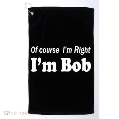 Of Course I'm Right I'm Bob Golf Towel