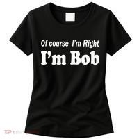 Of Course I'm Right I'm Bob Women's T-Shirt thumb 0