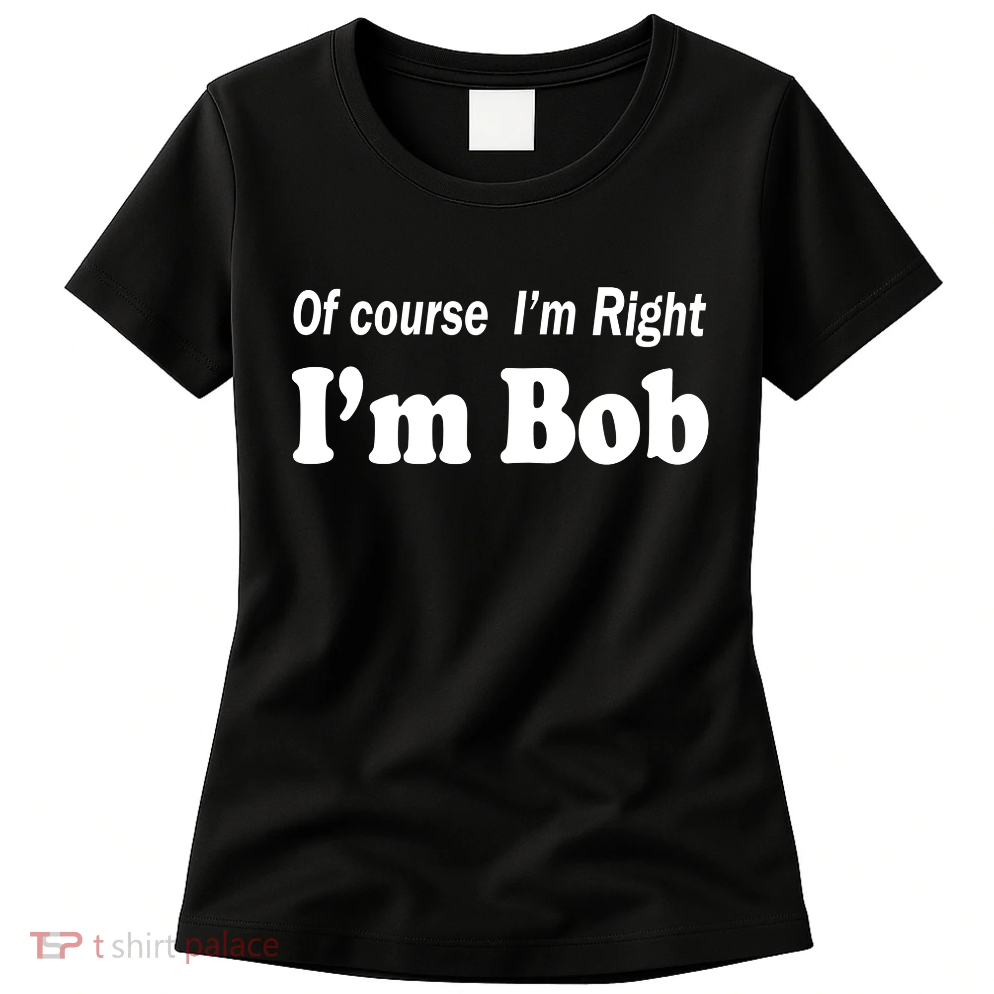 Of Course I'm Right I'm Bob Women's T-Shirt