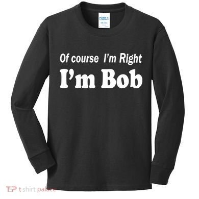 Of Course I'm Right I'm Bob Kids Long Sleeve Shirt