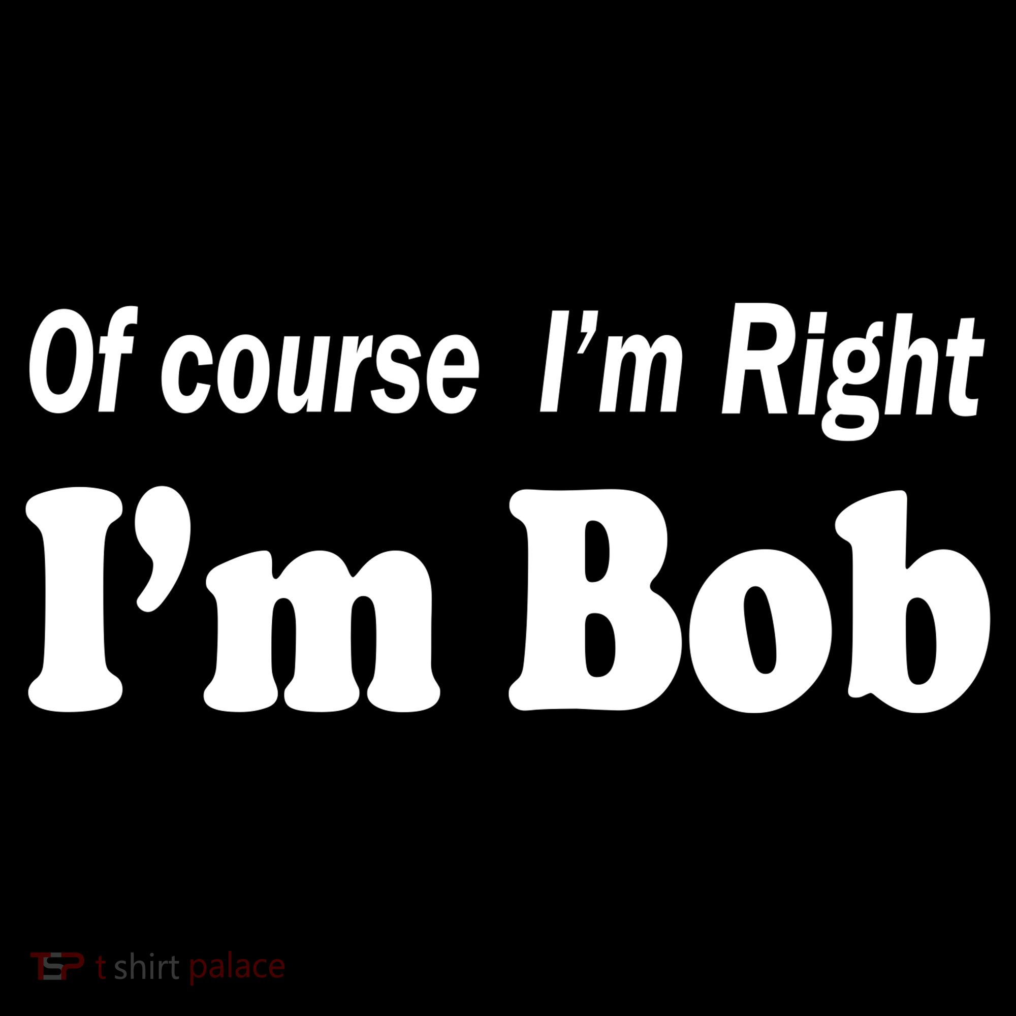 Of Course I'm Right I'm Bob Kids T-Shirt