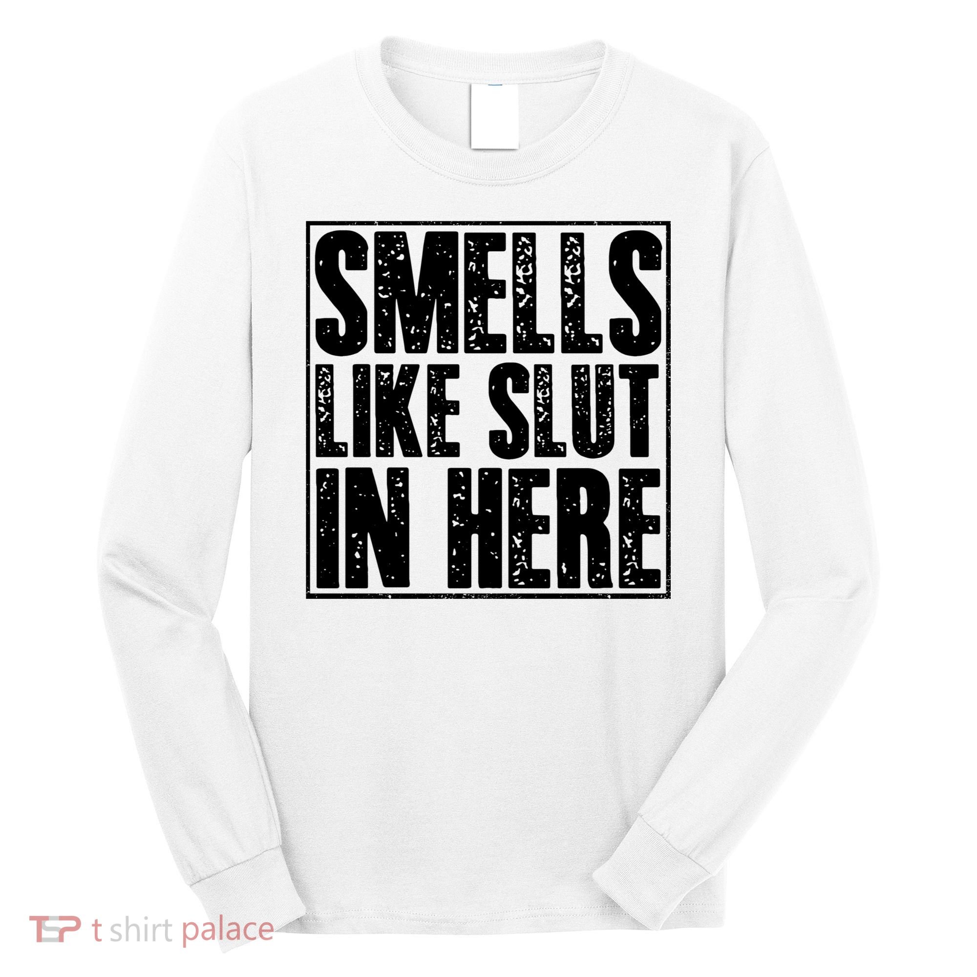 Offensive Funny Adult Humor, Smells Like Slut In Here Long Sleeve Shirt