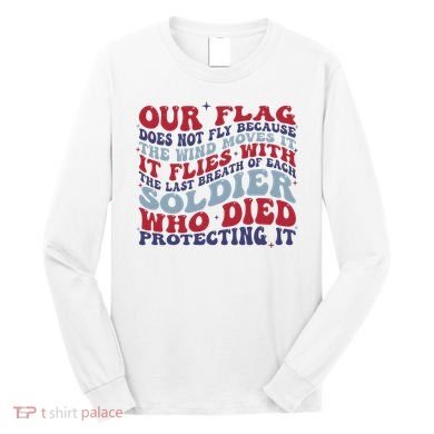 Our Flag Does Not Fly Because The Wind Moves It Long Sleeve Shirt