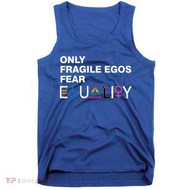 Only Fragile Egos Fear Equality Hu Rights Meaningful Gift Tank Top