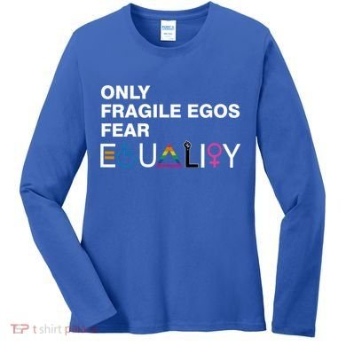 Only Fragile Egos Fear Equality Hu Rights Meaningful Gift Women's Long Sleeve Shirt