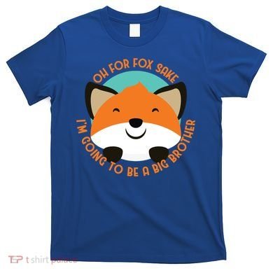Oh For Fox Sake Going To Be The Big Brother TShir Cool Gift T-Shirt