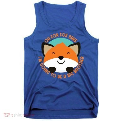 Oh For Fox Sake Going To Be The Big Brother TShir Cool Gift Tank Top