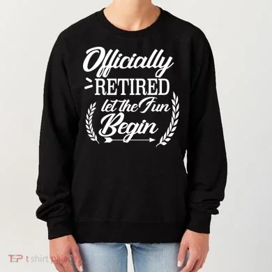Officially Retired Let The Fun Begin Women's Sweatshirt