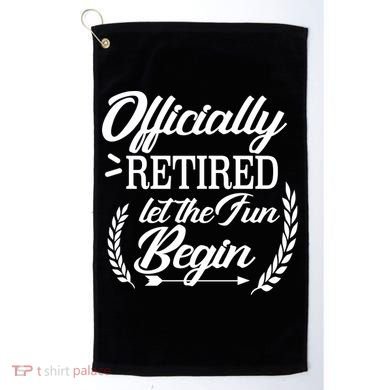 Officially Retired Let The Fun Begin Golf Towel