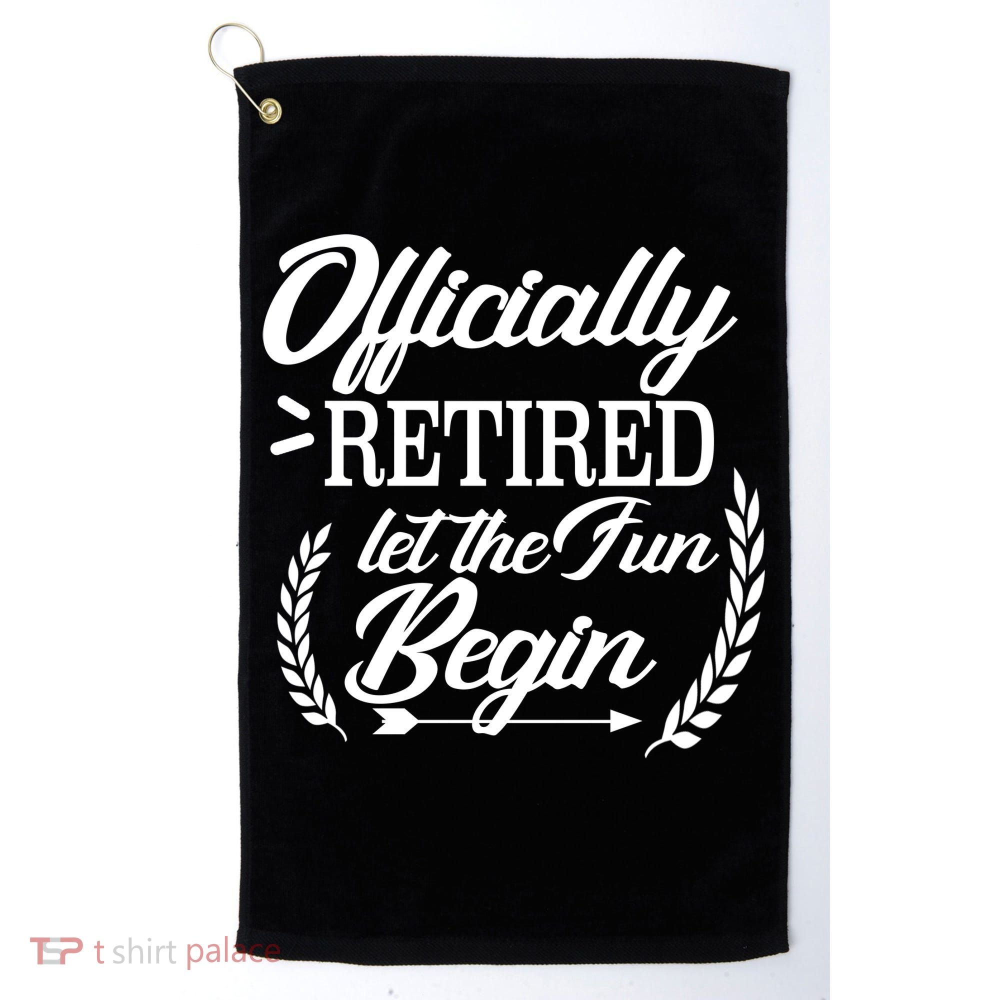 Officially Retired Let The Fun Begin Golf Towel