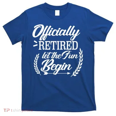 Officially Retired Let The Fun Begin T-Shirt