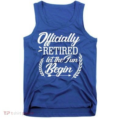 Officially Retired Let The Fun Begin Tank Top