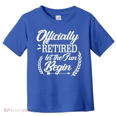 Officially Retired Let The Fun Begin Toddler T-Shirt