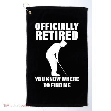 Officially Retired You Know Where To Find Me Golf Towel