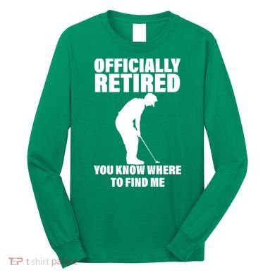 Officially Retired You Know Where To Find Me Long Sleeve Shirt