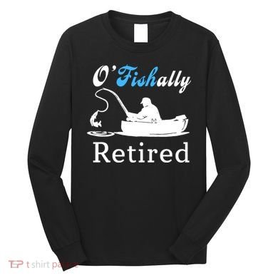 O'Fishally Retired Funny Fisherman Retirement Long Sleeve Shirt