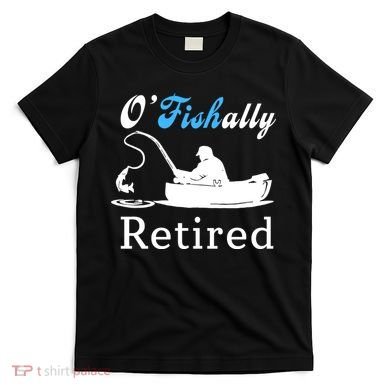 O'Fishally Retired Funny Fisherman Retirement T-Shirt