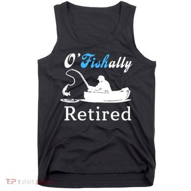 O'Fishally Retired Funny Fisherman Retirement Tank Top
