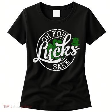 Oh For Lucks Sake Funny Saint Paddy's Day St Patrick's Day Women's T-Shirt