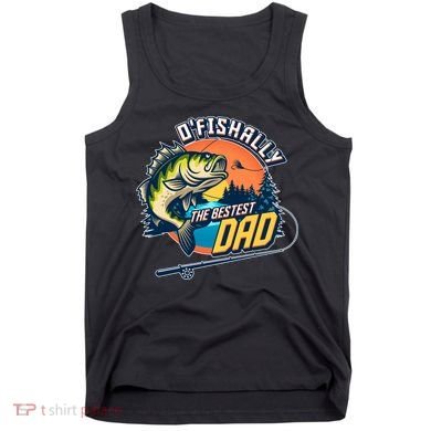 O Fishally The Bestest Dad Tank Top