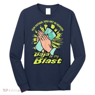 Our Father Who Art In Heaven Baja Be Thy Blast Long Sleeve Shirt
