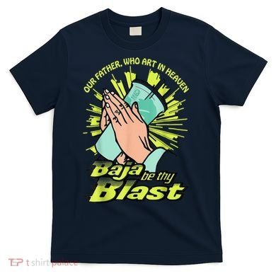 Our Father Who Art In Heaven Baja Be Thy Blast T-Shirt
