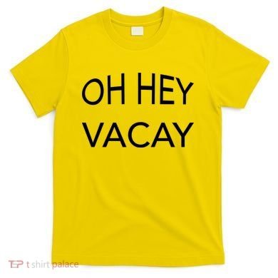 Oh Hey Vacay T-Shirt
