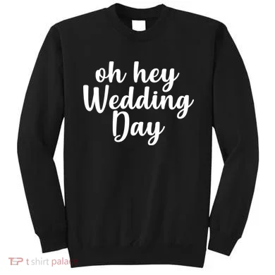Oh Hey Wedding Day Sweatshirt