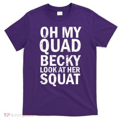 Oh My Quad Becky Look At Her Squat T-Shirt