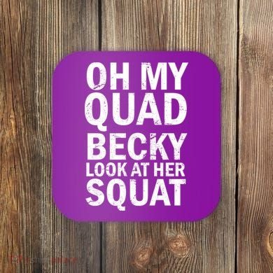Oh My Quad Becky Look At Her Squat Coaster
