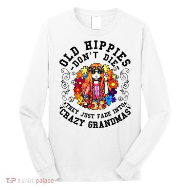 Old Hippies DonT Die Fade Into Crazy Grandmas Long Sleeve Shirt