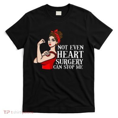 Open Heart Surgery Not Even Heart Surgery Can Stop Me T-Shirt