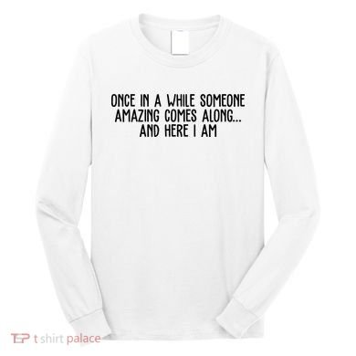 Once In A While Someone Amazing Comes Along And Here I Am Funny Long Sleeve Shirt