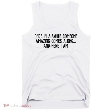 Once In A While Someone Amazing Comes Along And Here I Am Funny Tank Top