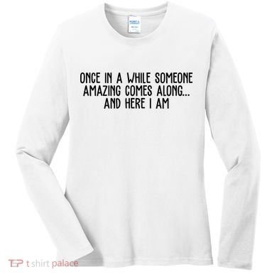 Once In A While Someone Amazing Comes Along And Here I Am Funny Women's Long Sleeve Shirt
