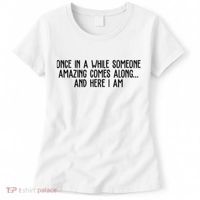 Once In A While Someone Amazing Comes Along And Here I Am Funny Women's T-Shirt