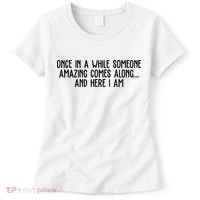 Once In A While Someone Amazing Comes Along And Here I Am Funny Women's T-Shirt thumb 0