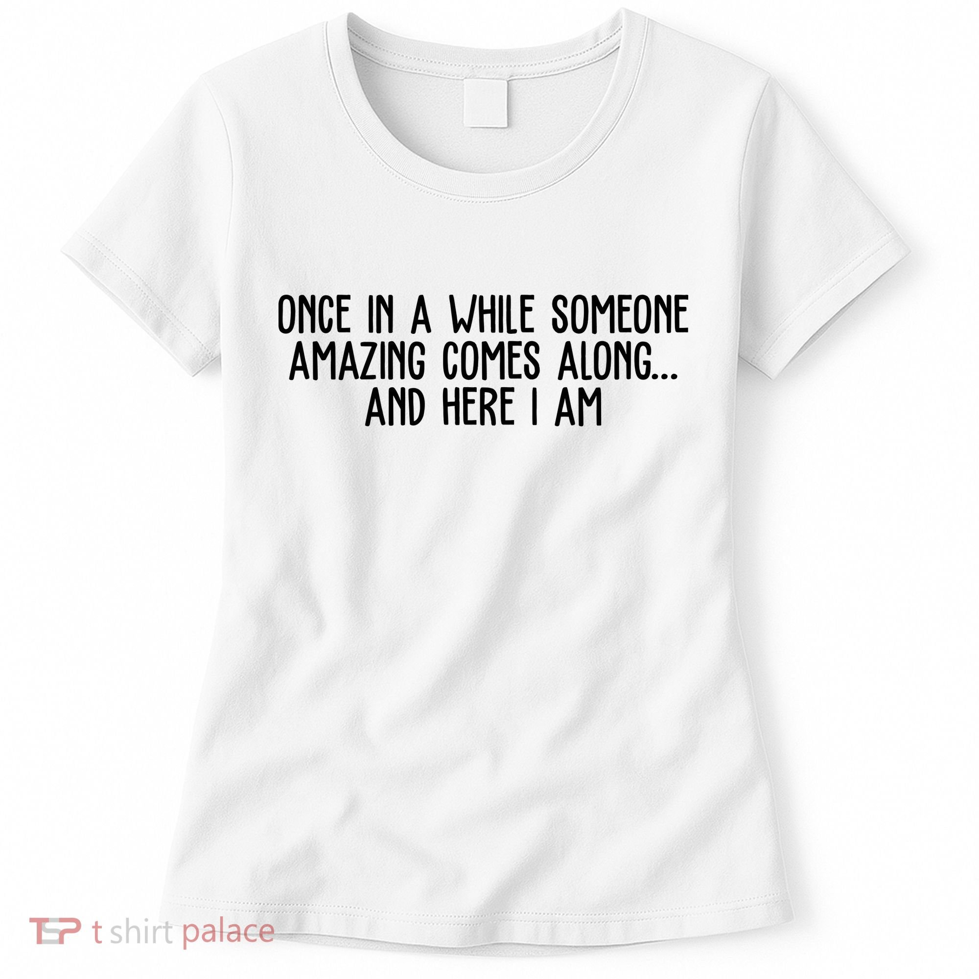 Once In A While Someone Amazing Comes Along And Here I Am Funny Women's T-Shirt